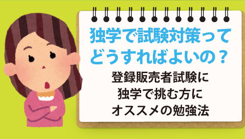 独学で試験対策ってどうすればよいの？　登録販売者試験に独学で挑む方にオススメの勉強法